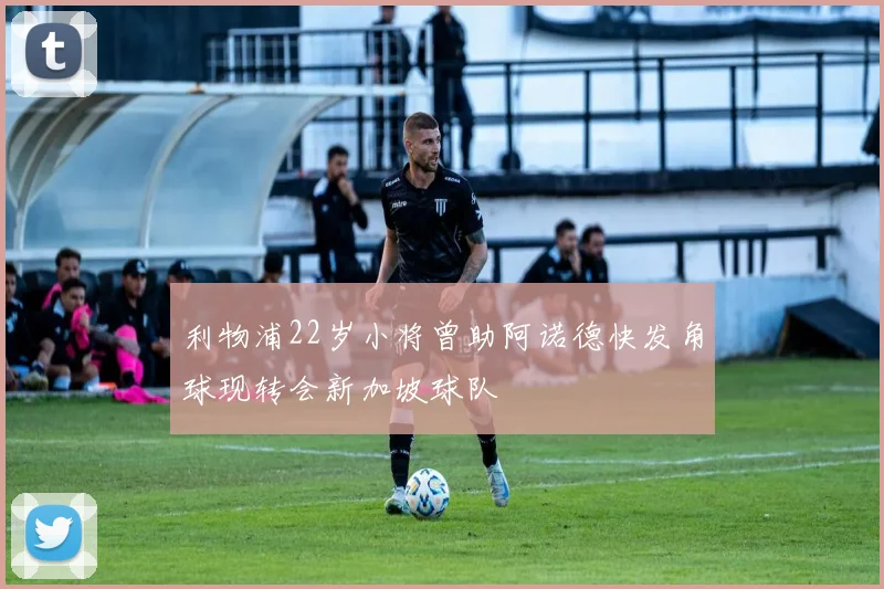 利物浦22岁小将曾助阿诺德快发角球现转会新加坡球队