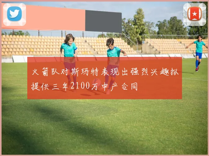 火箭队对斯玛特表现出强烈兴趣拟提供三年2100万中产合同