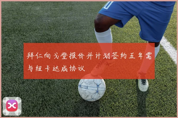 拜仁向戈登报价并计划签约五年需与纽卡达成协议