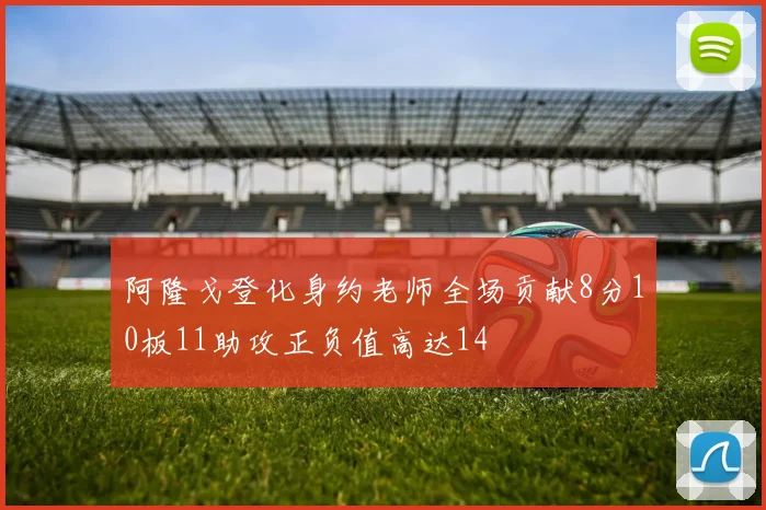 阿隆戈登化身约老师全场贡献8分10板11助攻正负值高达14