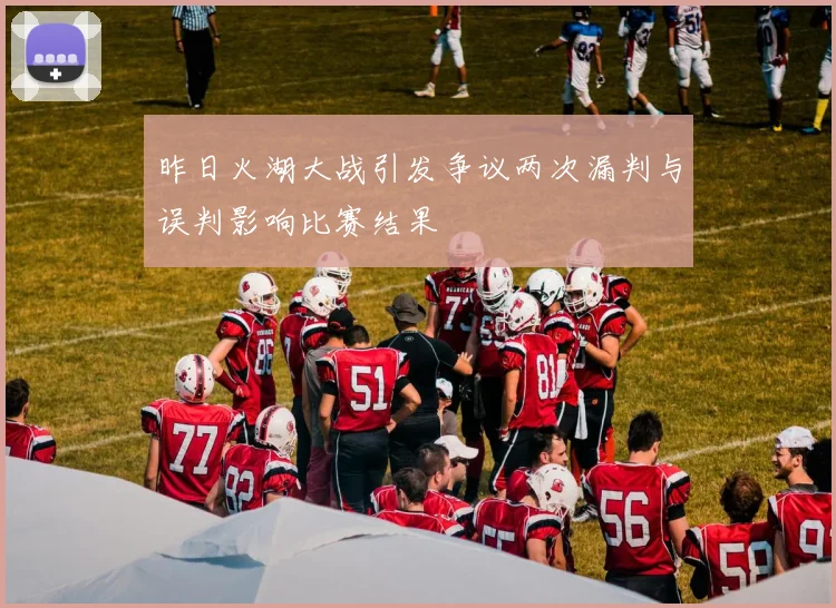 昨日火湖大战引发争议两次漏判与误判影响比赛结果