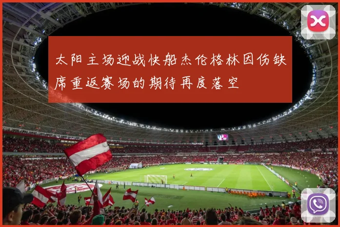 太阳主场迎战快船杰伦格林因伤缺席重返赛场的期待再度落空