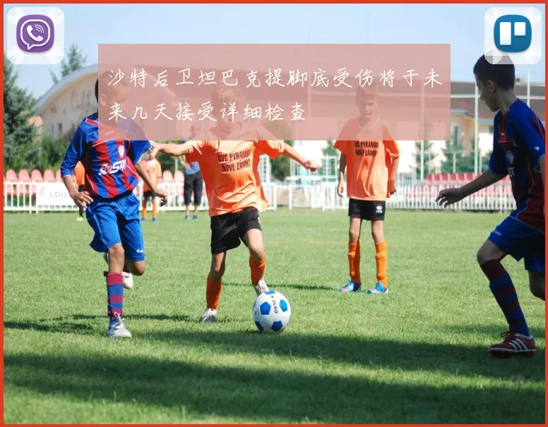 沙特后卫坦巴克提脚底受伤将于未来几天接受详细检查