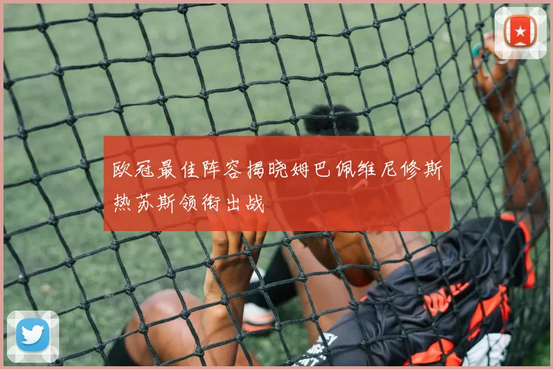欧冠最佳阵容揭晓姆巴佩维尼修斯热苏斯领衔出战