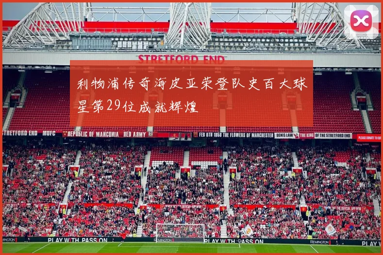 利物浦传奇海皮亚荣登队史百大球星第29位成就辉煌