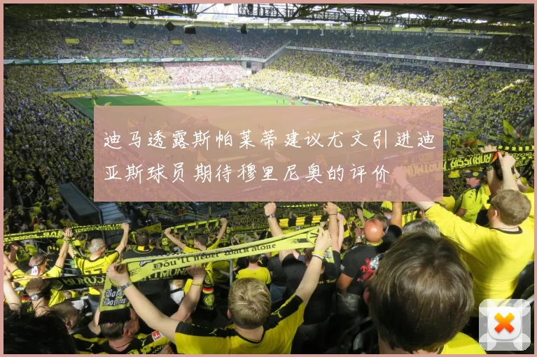 迪马透露斯帕莱蒂建议尤文引进迪亚斯球员期待穆里尼奥的评价