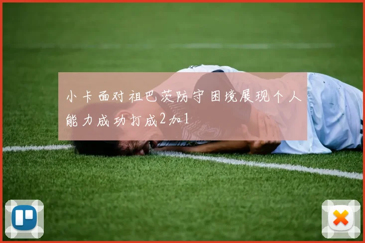 小卡面对祖巴茨防守困境展现个人能力成功打成2加1