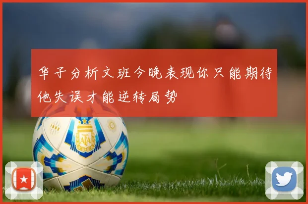华子分析文班今晚表现你只能期待他失误才能逆转局势